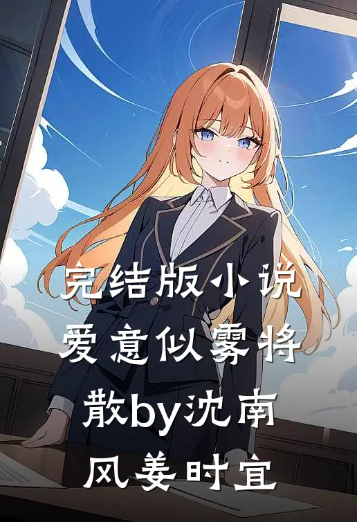 完结版小说爱意似雾将散by沈南风姜时宜