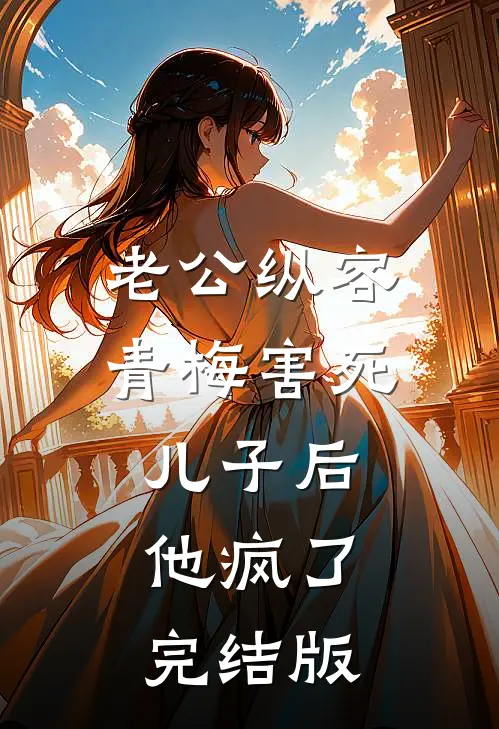 老公纵容青梅害死儿子后，他疯了完结版