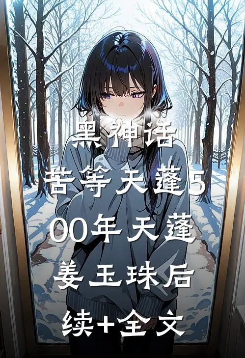 黑神话：苦等天蓬500年天蓬姜玉珠后续+全文