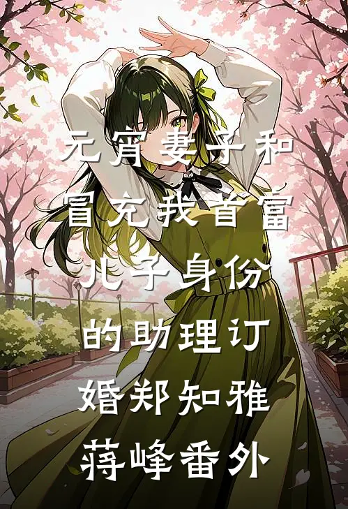 元宵妻子和冒充我首富儿子身份的助理订婚郑知雅蒋峰 番外