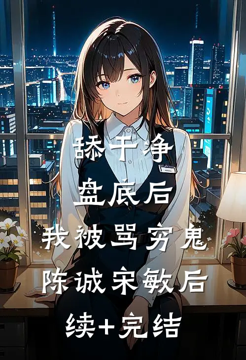舔干净盘底后，我被骂穷鬼陈诚宋敏后续+完结