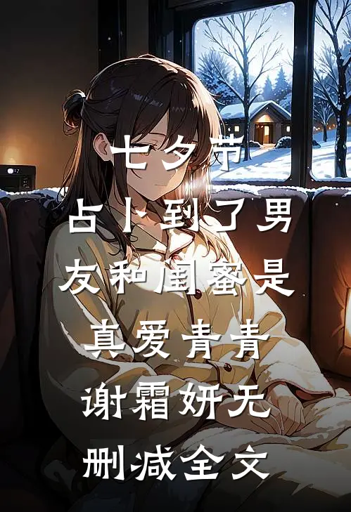 七夕节，占卜到了男友和闺蜜是真爱青青谢霜妍无删减全文