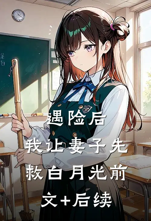 遇险后，我让妻子先救白月光前文+后续