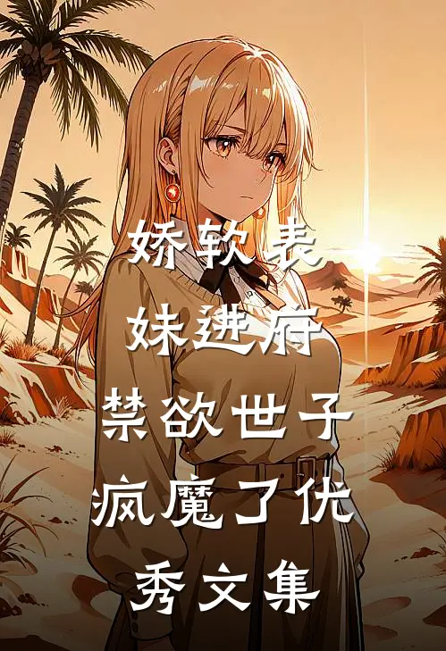 娇软表妹进府：禁欲世子疯魔了优秀文集