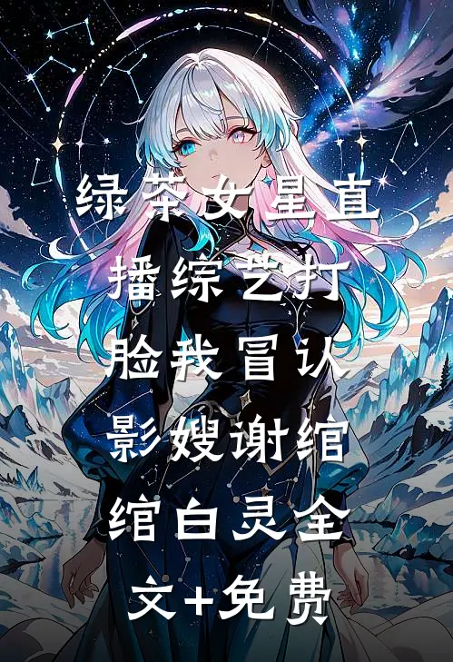 绿茶女星直播综艺打脸我冒认影嫂谢绾绾白灵全文+免费