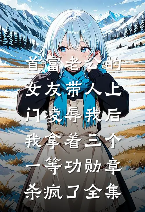 首富老公的女友带人上门凌辱我后，我拿着三个一等功勋章杀疯了全集