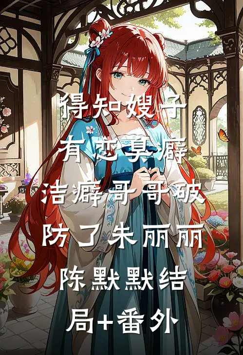 得知嫂子有恋臭癖，洁癖哥哥破防了朱丽丽陈默默结局+番外