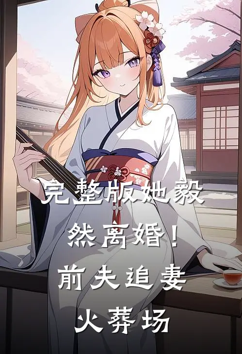 完整版她毅然离婚！前夫追妻火葬场