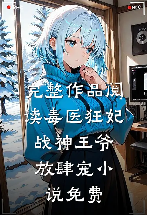 完整作品阅读毒医狂妃,战神王爷放肆宠小说免费