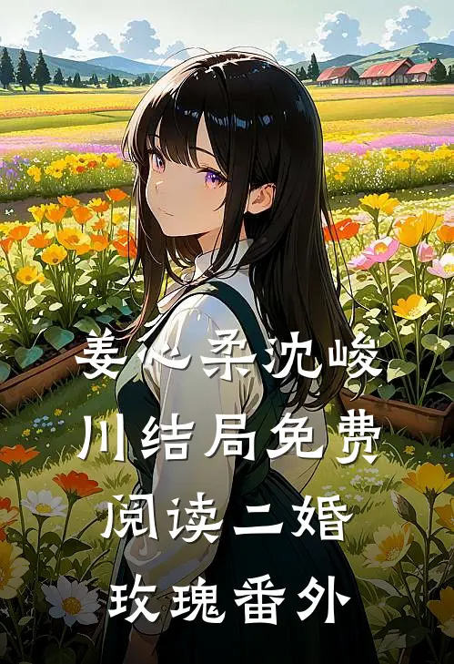 姜心柔沈峻川结局免费阅读二婚玫瑰番外