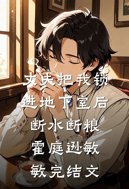 丈夫把我锁进地下室后，断水断粮霍庭逊敏敏完结文