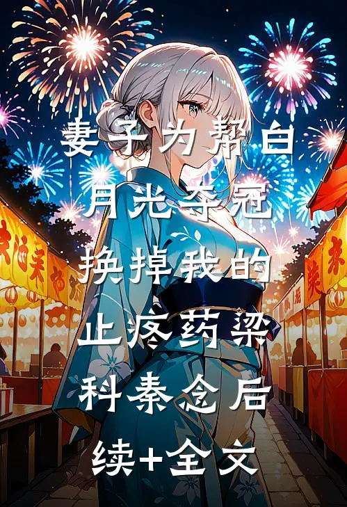 妻子为帮白月光夺冠换掉我的止疼药梁科秦念后续+全文