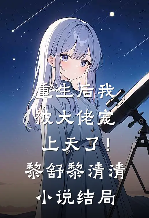 重生后我被大佬宠上天了！黎舒黎清清小说结局
