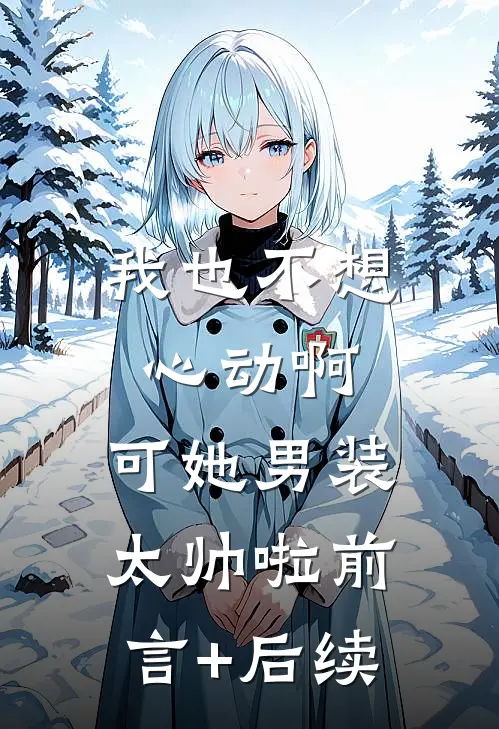 我也不想心动啊，可她男装太帅啦前言+后续
