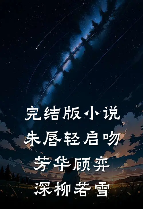 完结版小说朱唇轻启吻芳华顾弈深柳若雪