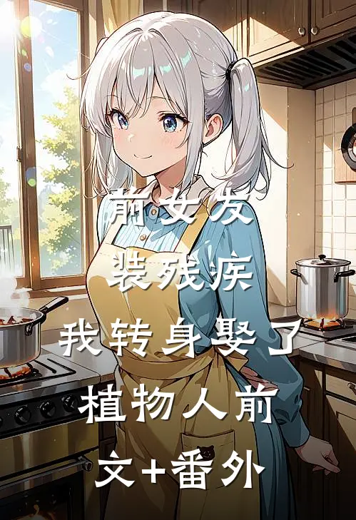 前女友装残疾，我转身娶了植物人前文+番外