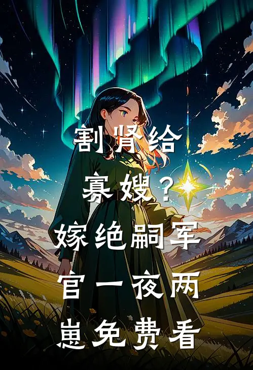 割肾给寡嫂？嫁绝嗣军官一夜两崽免费看