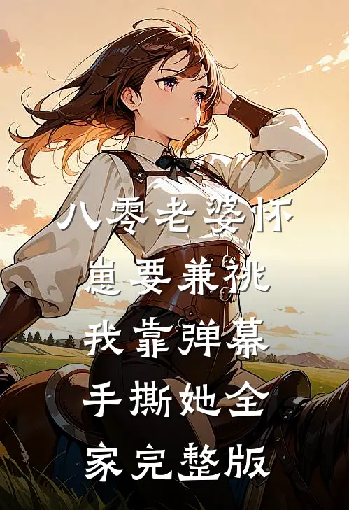 八零老婆怀崽要兼祧，我靠弹幕手撕她全家完整版
