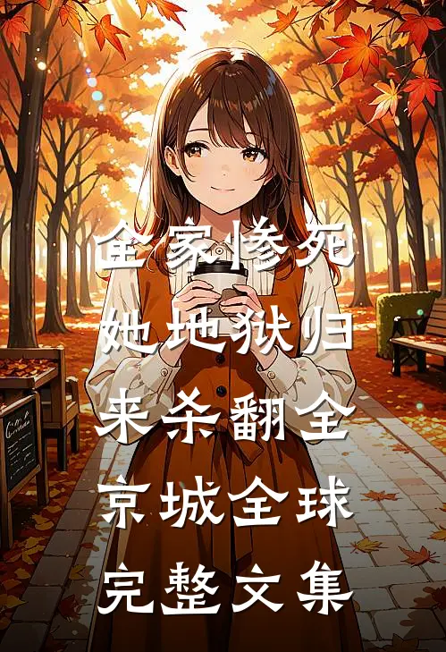 全家惨死，她地狱归来杀翻全京城全球完整文集