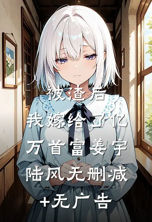 被渣后，我嫁给了亿万首富姜宇陆风无删减+无广告