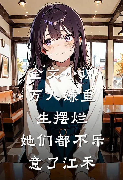 全文小说万人嫌重生摆烂,她们都不乐意了江禾