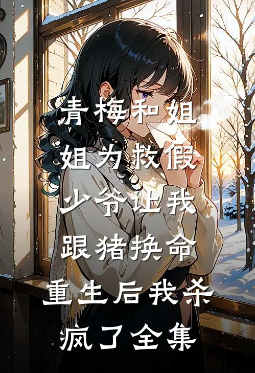 青梅和姐姐为救假少爷让我跟猪换命，重生后我杀疯了全集