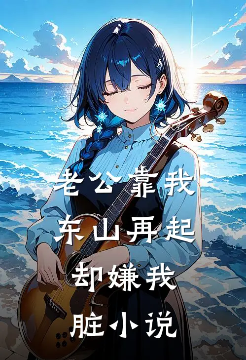 老公靠我东山再起，却嫌我脏小说