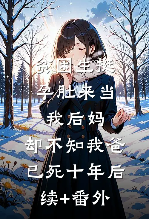 贫困生挺孕肚来当我后妈，却不知我爸已死十年后续+番外