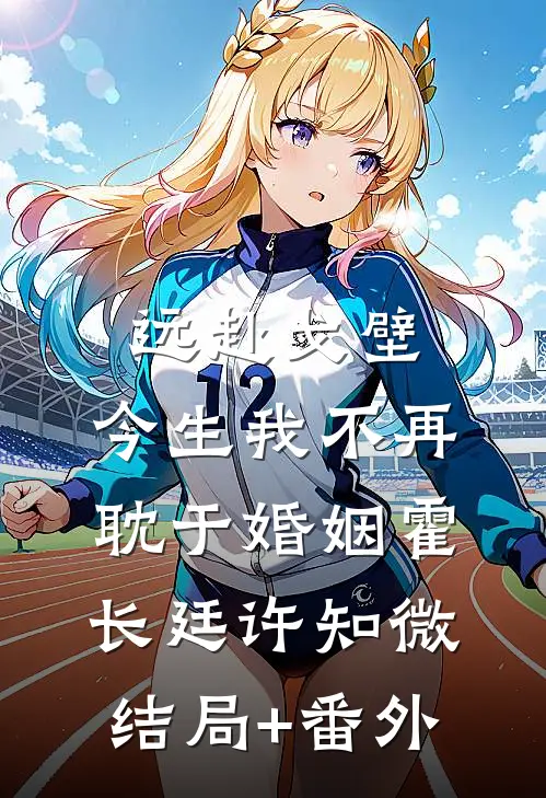 远赴戈壁，今生我不再耽于婚姻霍长廷许知微结局+番外