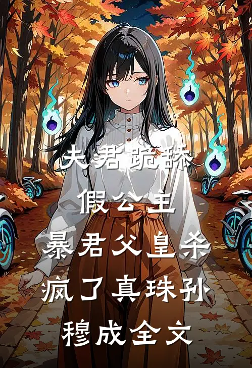 夫君跪舔假公主，暴君父皇杀疯了真珠孙穆成全文