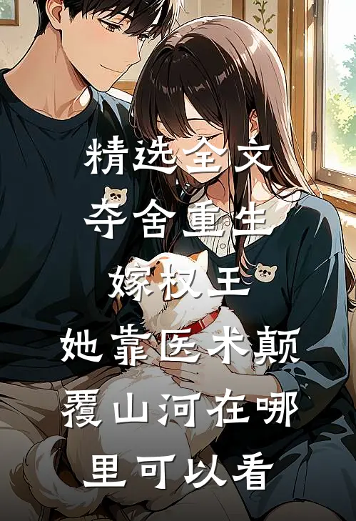 精选全文夺舍重生嫁权王,她靠医术颠覆山河在哪里可以看