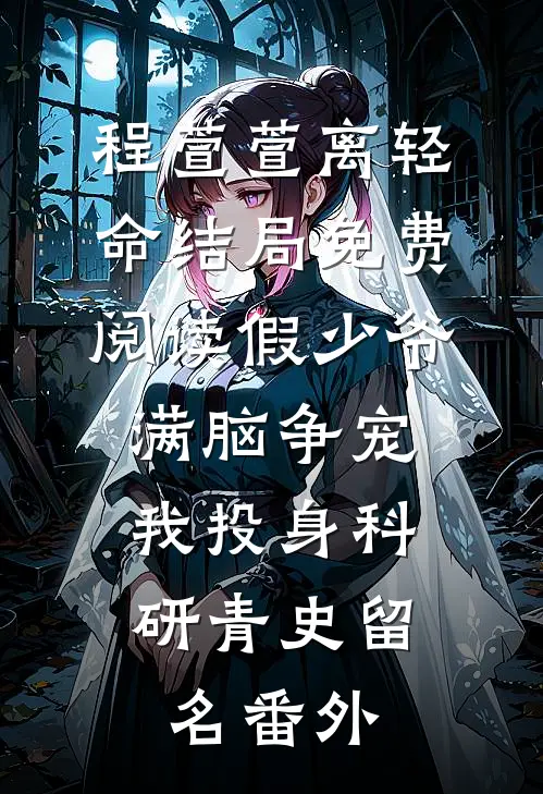 程萱萱离轻命结局免费阅读假少爷满脑争宠，我投身科研青史留名番外