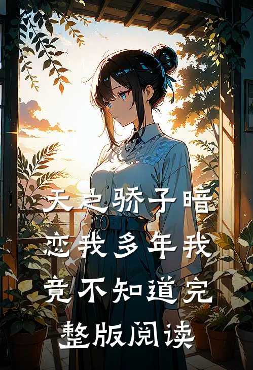 天之骄子暗恋我多年我竟不知道完整版阅读