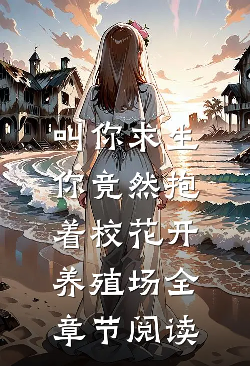 叫你求生,你竟然抱着校花开养殖场全章节阅读