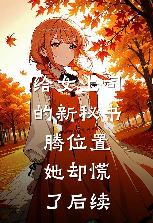 给女上司的新秘书腾位置，她却慌了后续