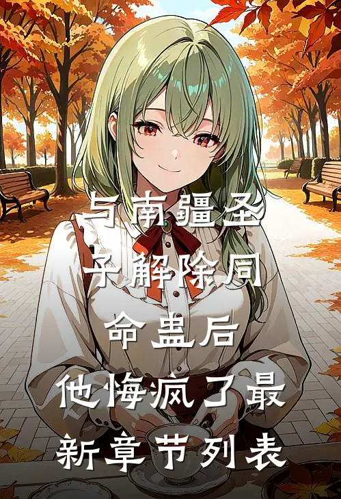与南疆圣子解除同命蛊后，他悔疯了最新章节列表