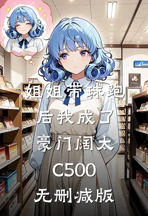 姐姐带球跑后我成了豪门阔太C500无删减版