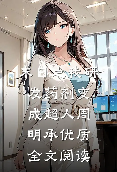 末日之我研发药剂变成超人周明承优质全文阅读