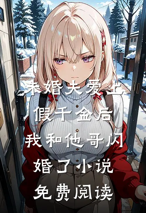 未婚夫爱上假千金后，我和他哥闪婚了小说免费阅读