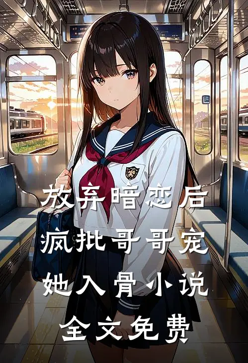 放弃暗恋后，疯批哥哥宠她入骨小说全文免费