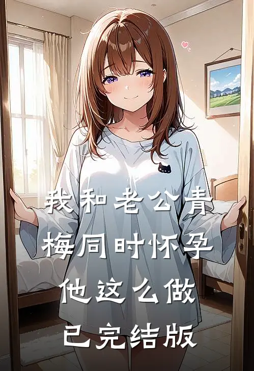 我和老公青梅同时怀孕，他这么做已完结版