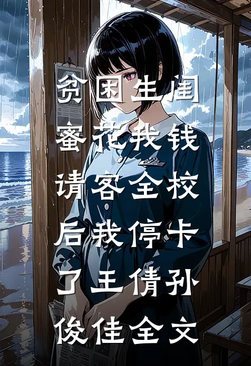 贫困生闺蜜花我钱，请客全校后我停卡了王倩孙俊佳全文