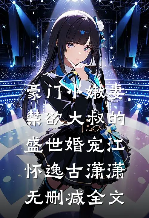 豪门小嫩妻：禁欲大叔的盛世婚宠江怀逸古潇潇无删减全文