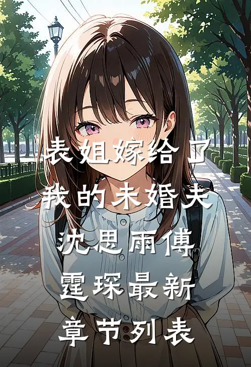表姐嫁给了我的未婚夫沈思雨傅霆琛最新章节列表