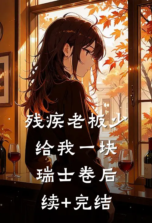 残疾老板少给我一块瑞士卷后续+完结
