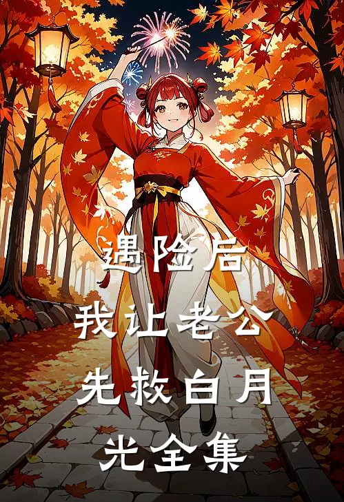 遇险后，我让老公先救白月光 全集