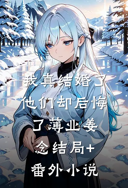 我真结婚了，他们却后悔了薄业姜念结局+番外小说