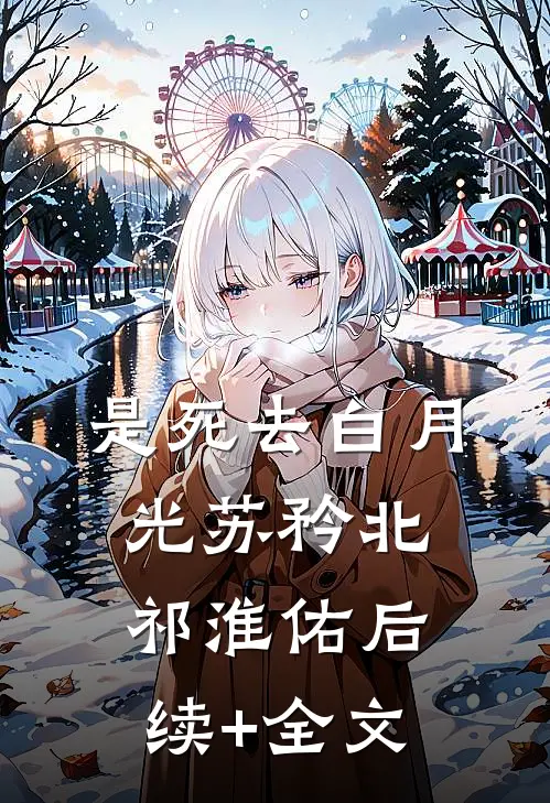是死去白月光苏矜北祁淮佑后续+全文