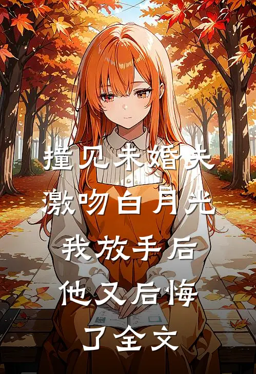 撞见未婚夫激吻白月光，我放手后他又后悔了全文