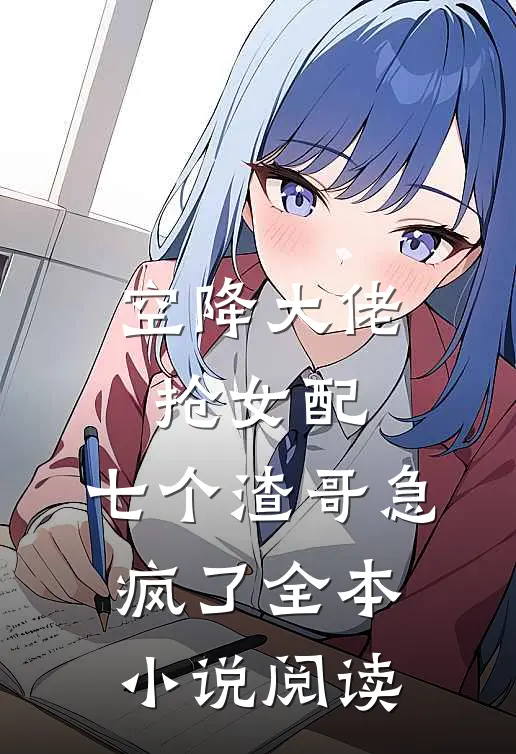 空降大佬抢女配，七个渣哥急疯了全本小说阅读